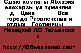 Сдаю комнаты Абхазия алахадзы ул.туманяна22д › Цена ­ 1 500 - Все города Развлечения и отдых » Гостиницы   . Ненецкий АО,Тельвиска с.